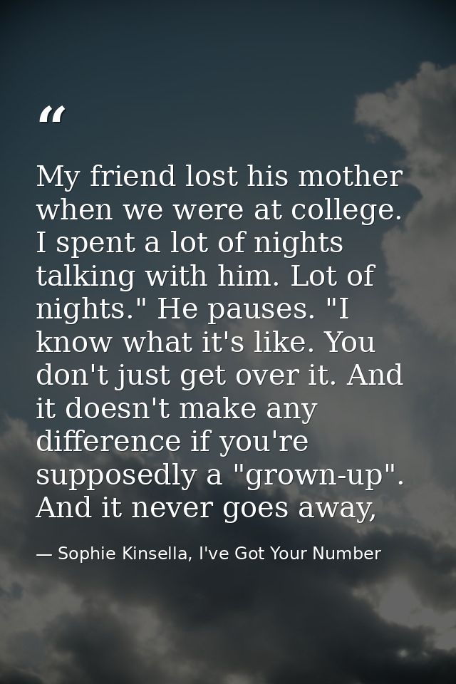 My friend lost his mother when we were at college. I spent a lot of nights talking with him. Lot of nights." He pauses.  — Sophie Kinsella, I've Got Your Number