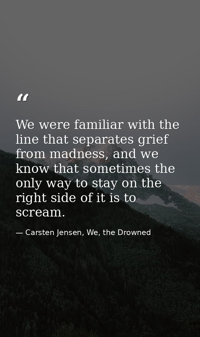 We were familiar with the line that separates grief from madness, and we know that sometimes the only way to stay on the — Carsten Jensen, We, the Drowned