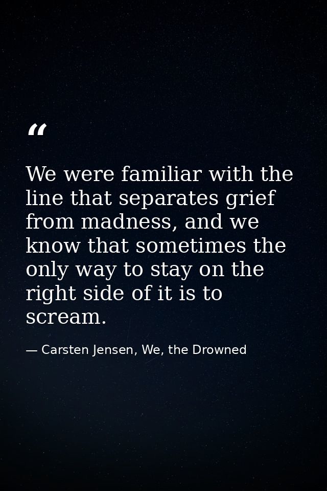 We were familiar with the line that separates grief from madness, and we know that sometimes the only way to stay on the — Carsten Jensen, We, the Drowned