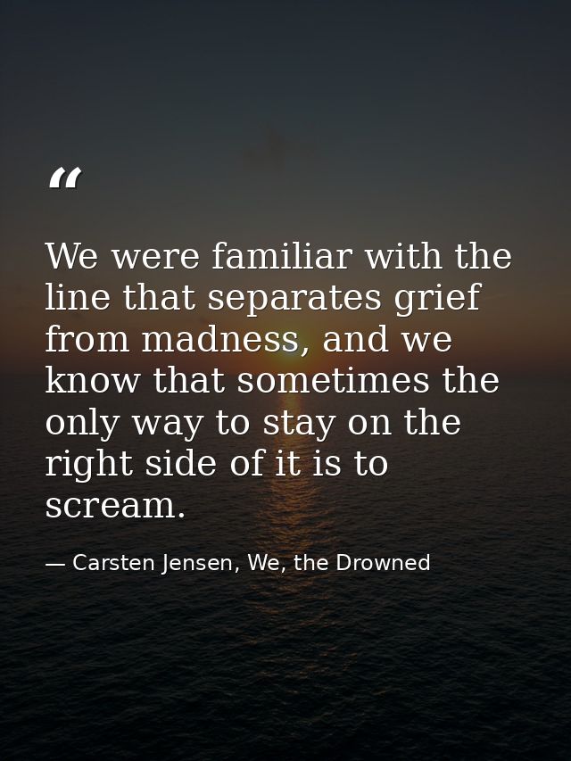 We were familiar with the line that separates grief from madness, and we know that sometimes the only way to stay on the — Carsten Jensen, We, the Drowned