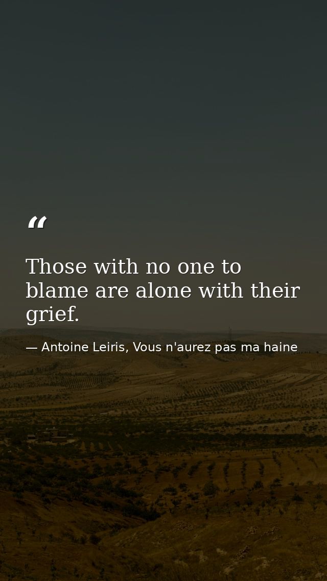 Those with no one to blame are alone with their grief. — Antoine Leiris, Vous n'aurez pas ma haine