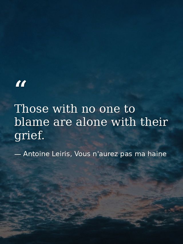 Those with no one to blame are alone with their grief. — Antoine Leiris, Vous n'aurez pas ma haine