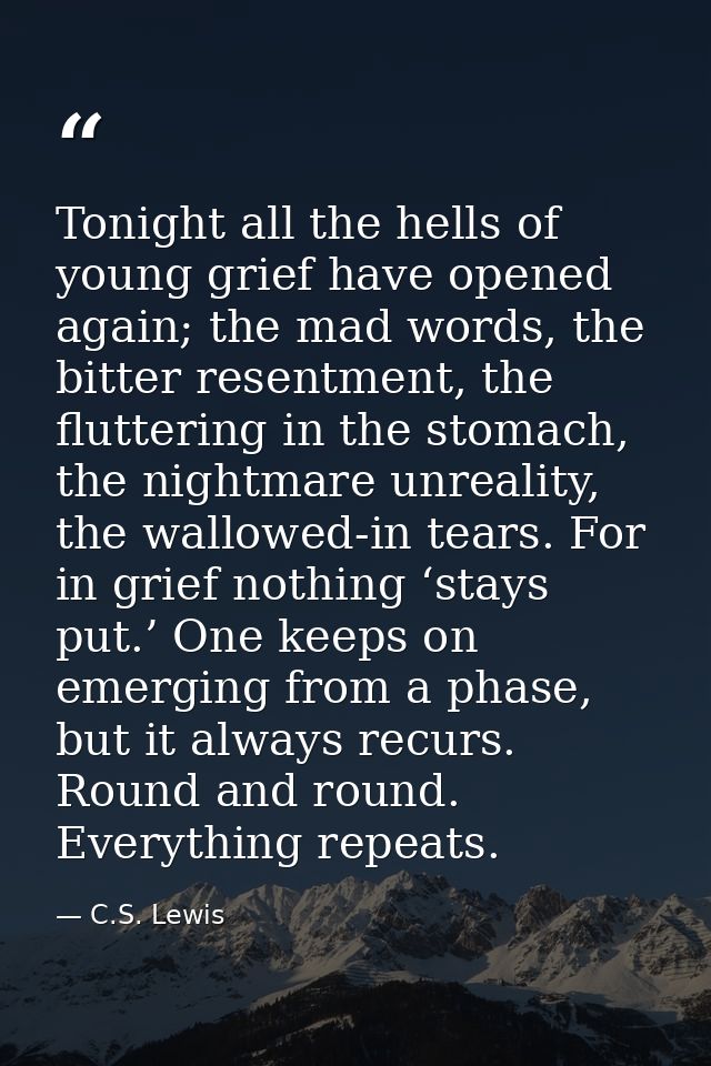 Tonight all the hells of young grief have opened again; the mad words, the bitter resentment, the fluttering in the stom — C.S. Lewis