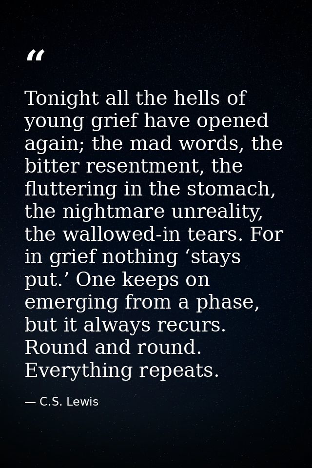 Tonight all the hells of young grief have opened again; the mad words, the bitter resentment, the fluttering in the stom — C.S. Lewis