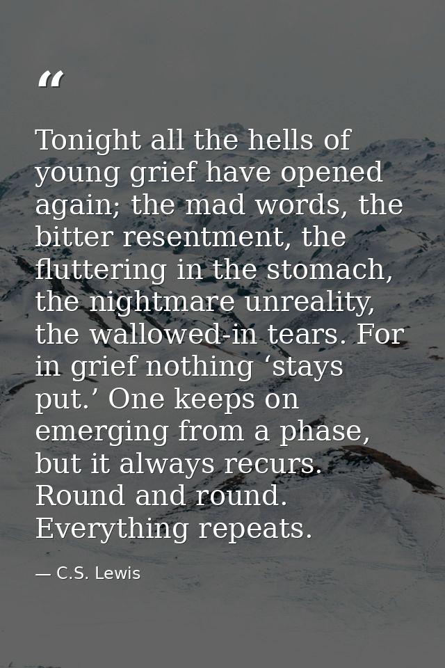 Tonight all the hells of young grief have opened again; the mad words, the bitter resentment, the fluttering in the stom — C.S. Lewis