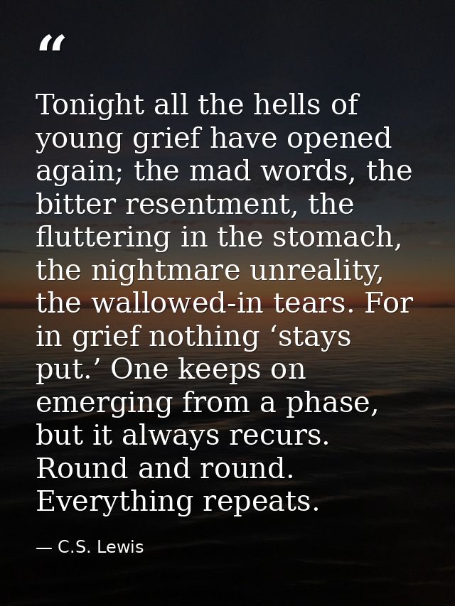 Tonight all the hells of young grief have opened again; the mad words, the bitter resentment, the fluttering in the stom — C.S. Lewis