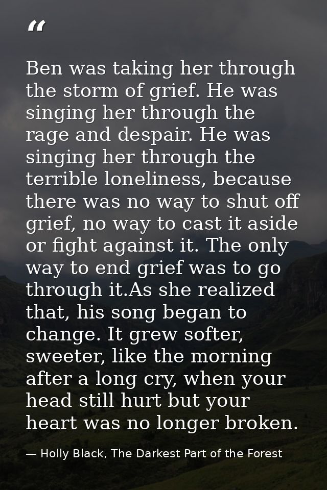 Ben was taking her through the storm of grief. He was singing her through the rage and despair. He was singing her throu — Holly Black, The Darkest Part of the Forest
