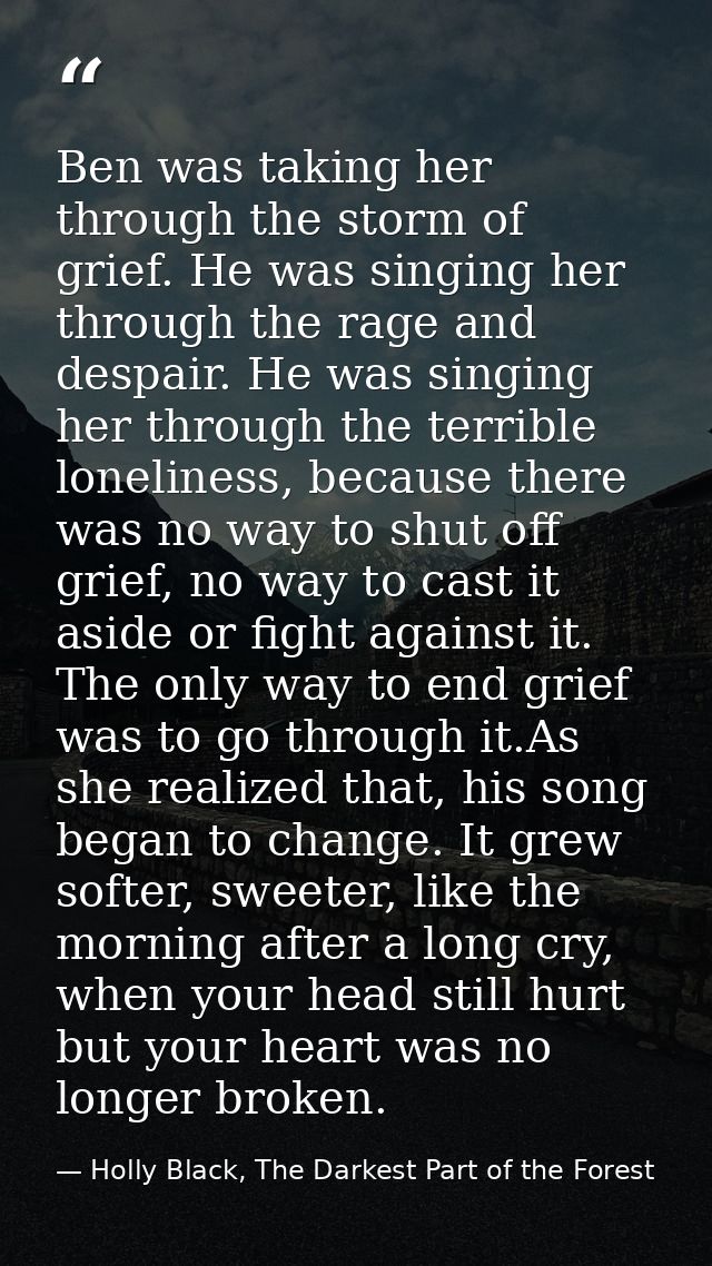 Ben was taking her through the storm of grief. He was singing her through the rage and despair. He was singing her throu — Holly Black, The Darkest Part of the Forest