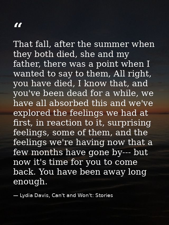 That fall, after the summer when they both died, she and my father, there was a point when I wanted to say to them, All  — Lydia Davis, Can't and Won't: Stories