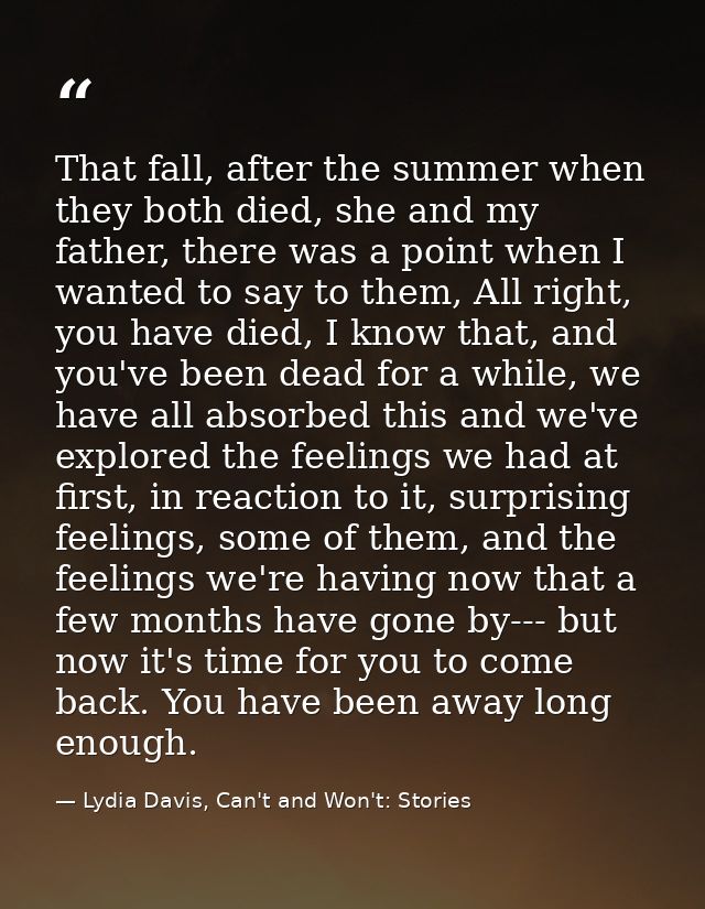 That fall, after the summer when they both died, she and my father, there was a point when I wanted to say to them, All  — Lydia Davis, Can't and Won't: Stories