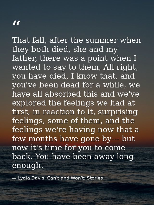 That fall, after the summer when they both died, she and my father, there was a point when I wanted to say to them, All  — Lydia Davis, Can't and Won't: Stories