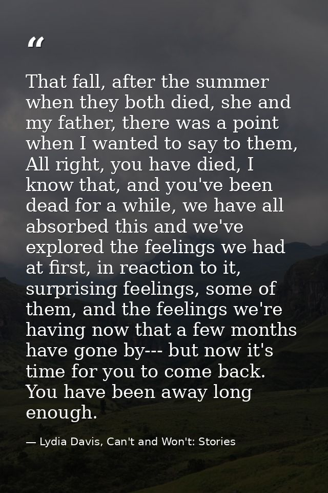 That fall, after the summer when they both died, she and my father, there was a point when I wanted to say to them, All  — Lydia Davis, Can't and Won't: Stories