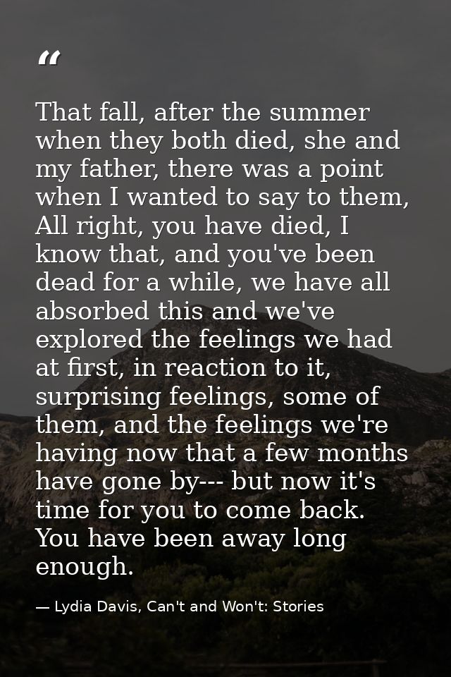 That fall, after the summer when they both died, she and my father, there was a point when I wanted to say to them, All  — Lydia Davis, Can't and Won't: Stories