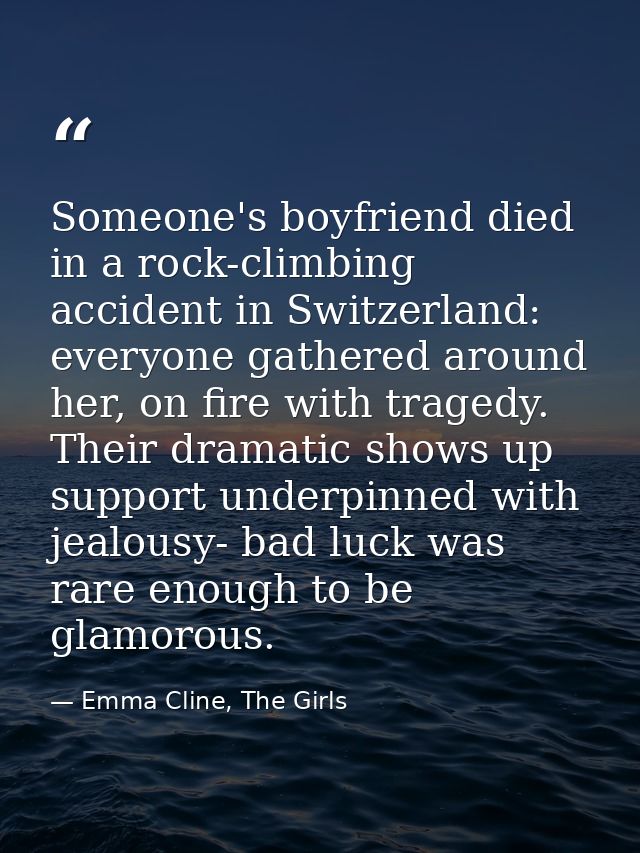Someone's boyfriend died in a rock-climbing accident in Switzerland: everyone gathered around her, on fire with tragedy. — Emma Cline, The Girls