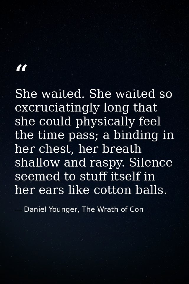 She waited. She waited so excruciatingly long that she could physically feel the time pass; a binding in her chest, her  — Daniel Younger, The Wrath of Con