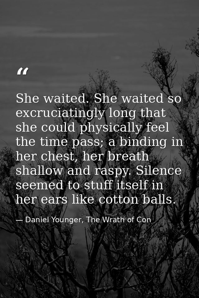 She waited. She waited so excruciatingly long that she could physically feel the time pass; a binding in her chest, her  — Daniel Younger, The Wrath of Con