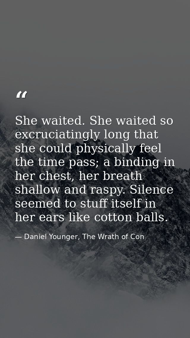 She waited. She waited so excruciatingly long that she could physically feel the time pass; a binding in her chest, her  — Daniel Younger, The Wrath of Con