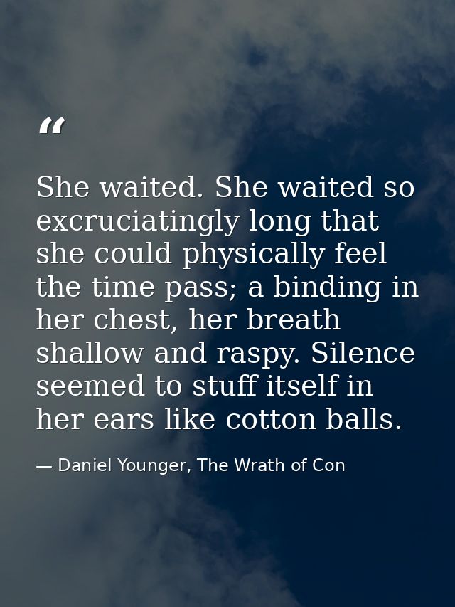 She waited. She waited so excruciatingly long that she could physically feel the time pass; a binding in her chest, her  — Daniel Younger, The Wrath of Con