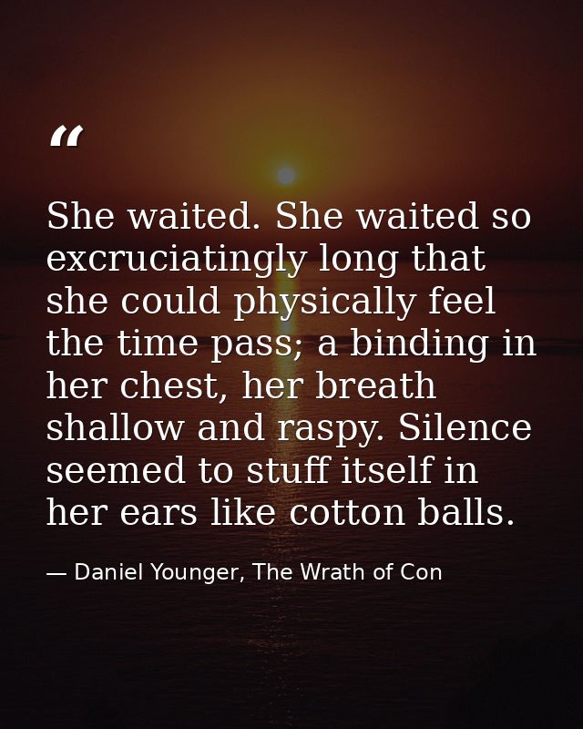 She waited. She waited so excruciatingly long that she could physically feel the time pass; a binding in her chest, her  — Daniel Younger, The Wrath of Con