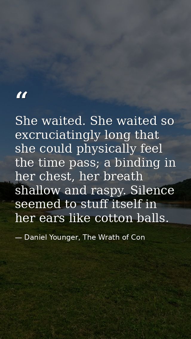 She waited. She waited so excruciatingly long that she could physically feel the time pass; a binding in her chest, her  — Daniel Younger, The Wrath of Con