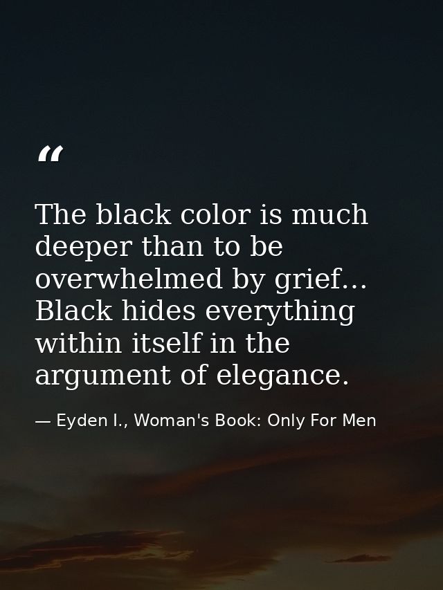 The black color is much deeper than to be overwhelmed by grief… Black hides everything within itself in the argument of  — Eyden I., Woman's Book: Only For Men