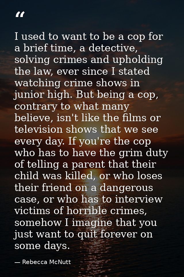 I used to want to be a cop for a brief time, a detective, solving crimes and upholding the law, ever since I stated watc — Rebecca McNutt