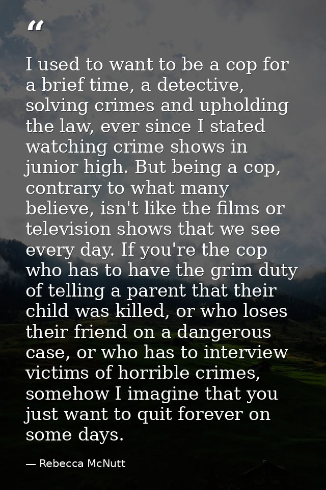 I used to want to be a cop for a brief time, a detective, solving crimes and upholding the law, ever since I stated watc — Rebecca McNutt