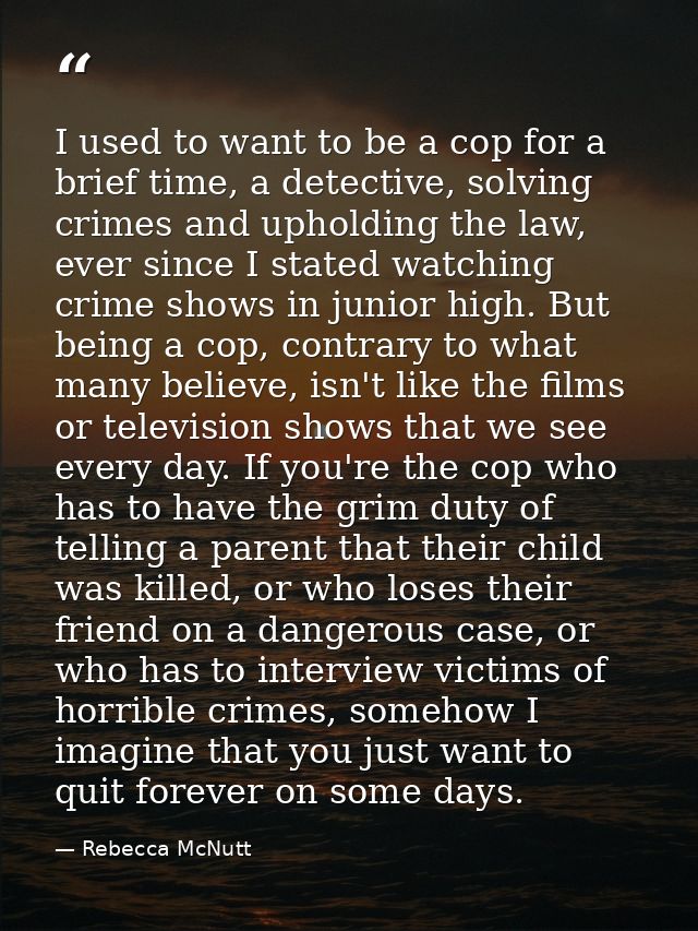 I used to want to be a cop for a brief time, a detective, solving crimes and upholding the law, ever since I stated watc — Rebecca McNutt