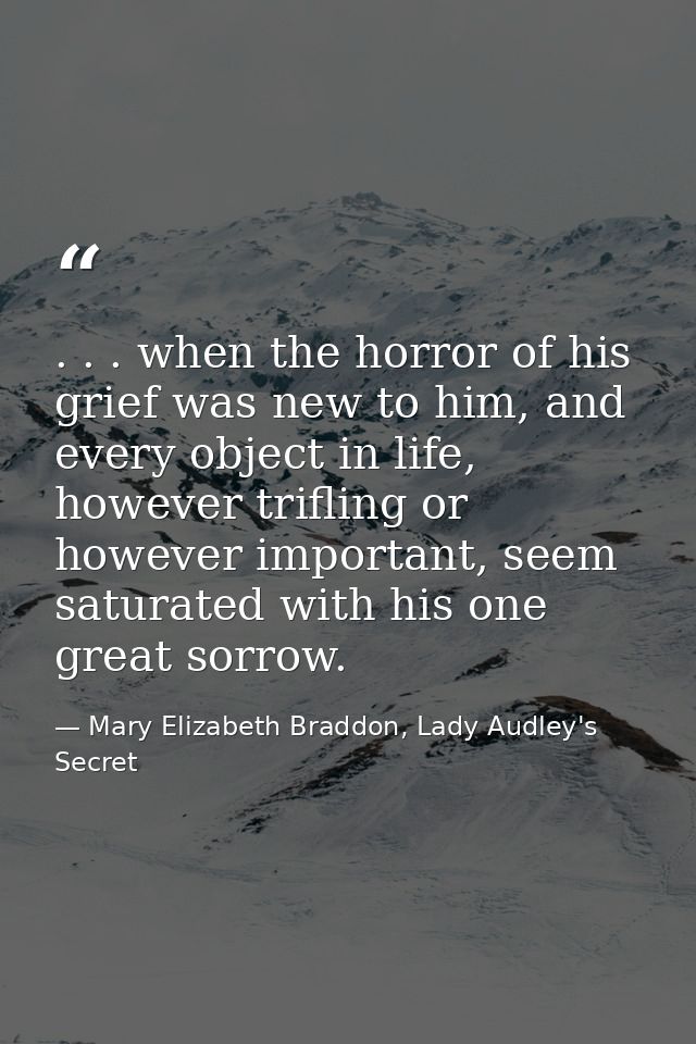 . . . when the horror of his grief was new to him, and every object in life, however trifling or however important, seem — Mary Elizabeth Braddon, Lady Audley's Secret