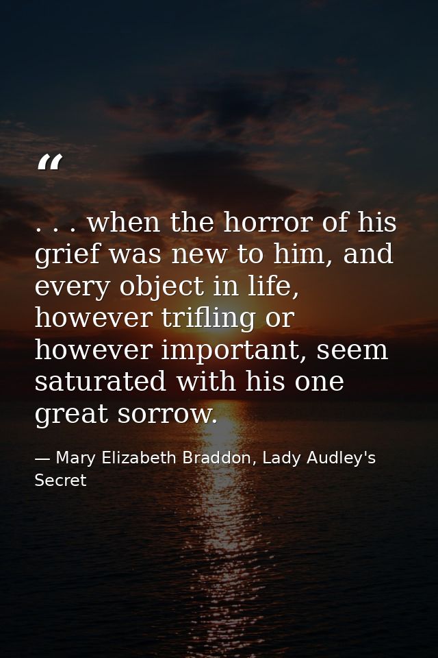 . . . when the horror of his grief was new to him, and every object in life, however trifling or however important, seem — Mary Elizabeth Braddon, Lady Audley's Secret