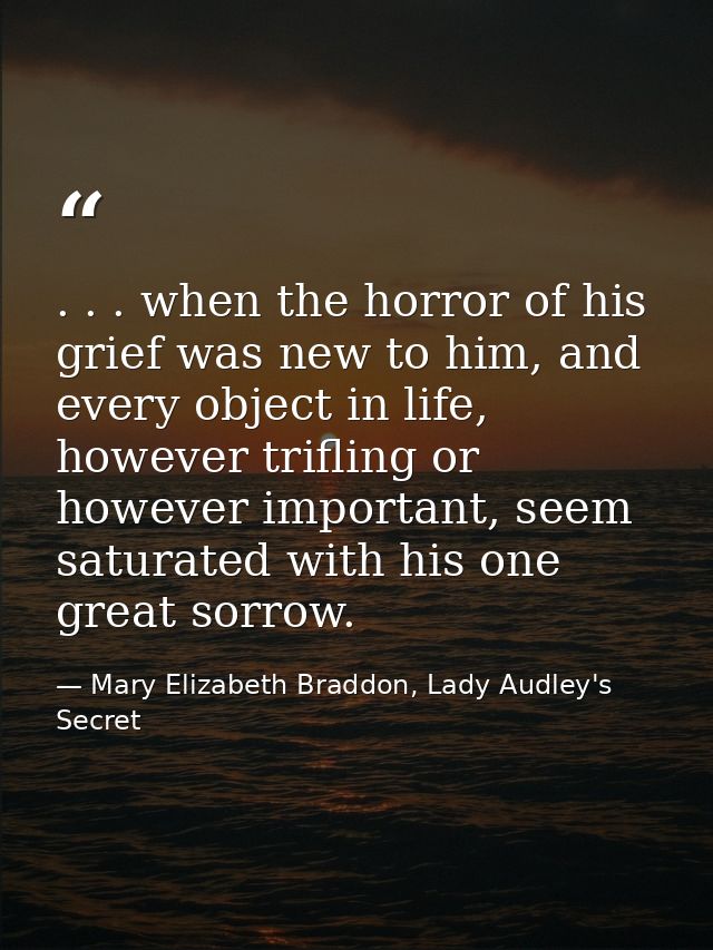 . . . when the horror of his grief was new to him, and every object in life, however trifling or however important, seem — Mary Elizabeth Braddon, Lady Audley's Secret