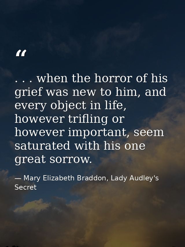 . . . when the horror of his grief was new to him, and every object in life, however trifling or however important, seem — Mary Elizabeth Braddon, Lady Audley's Secret