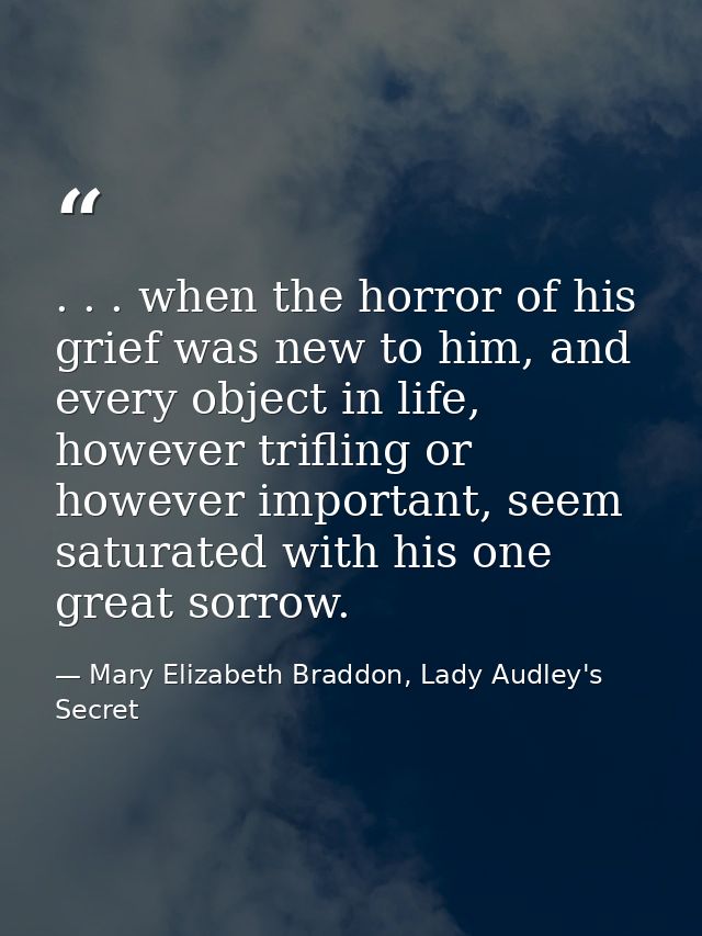 . . . when the horror of his grief was new to him, and every object in life, however trifling or however important, seem — Mary Elizabeth Braddon, Lady Audley's Secret