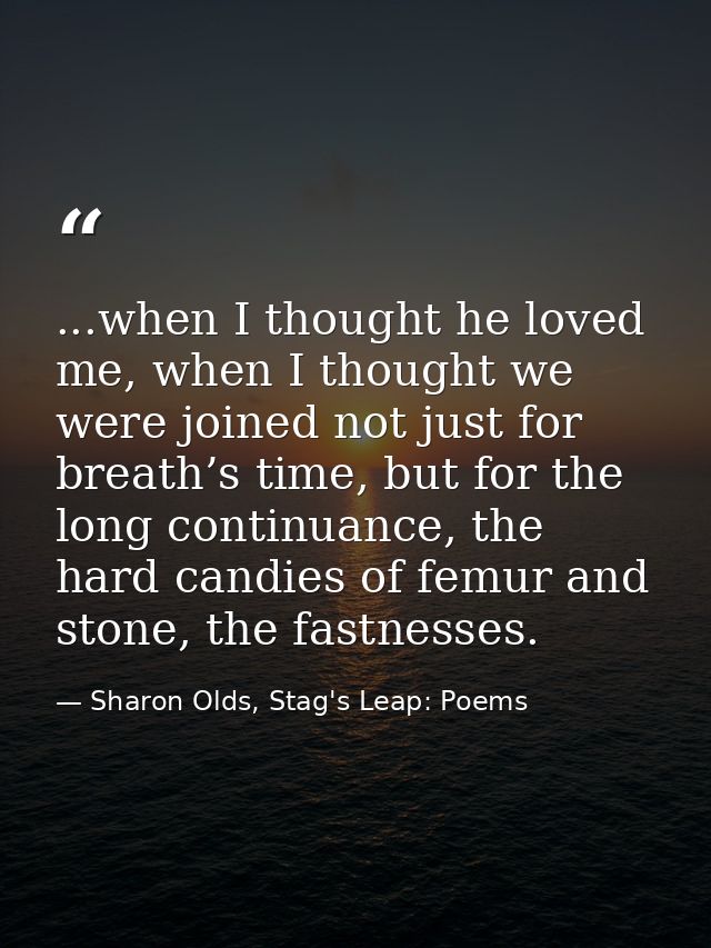 ...when I thought he loved me, when I thought we were joined not just for breath’s time, but for the long continuance, t — Sharon Olds, Stag's Leap: Poems