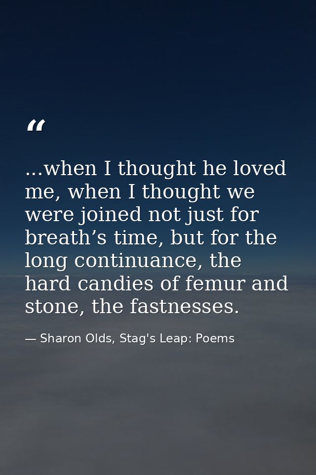 ...when I thought he loved me, when I thought we were joined not just for breath’s time, but for the long continuance, t — Sharon Olds, Stag's Leap: Poems