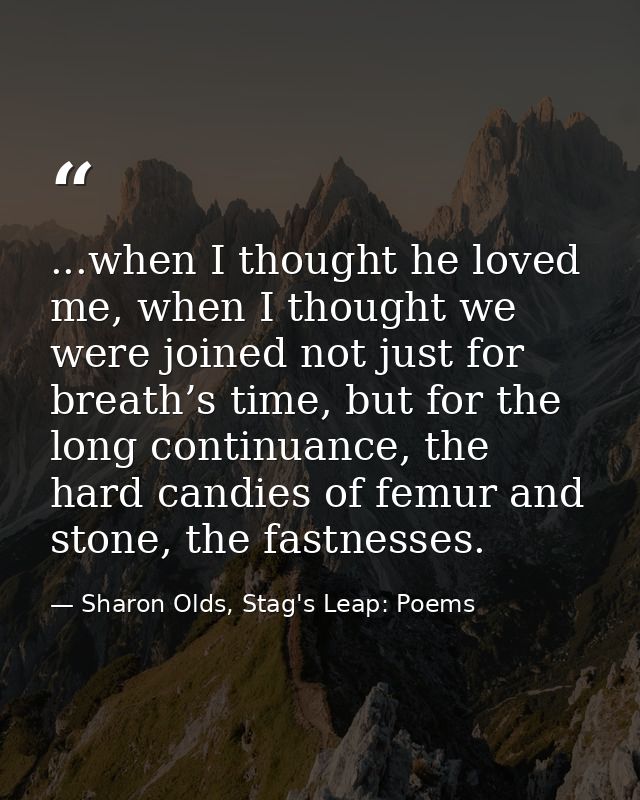 ...when I thought he loved me, when I thought we were joined not just for breath’s time, but for the long continuance, t — Sharon Olds, Stag's Leap: Poems