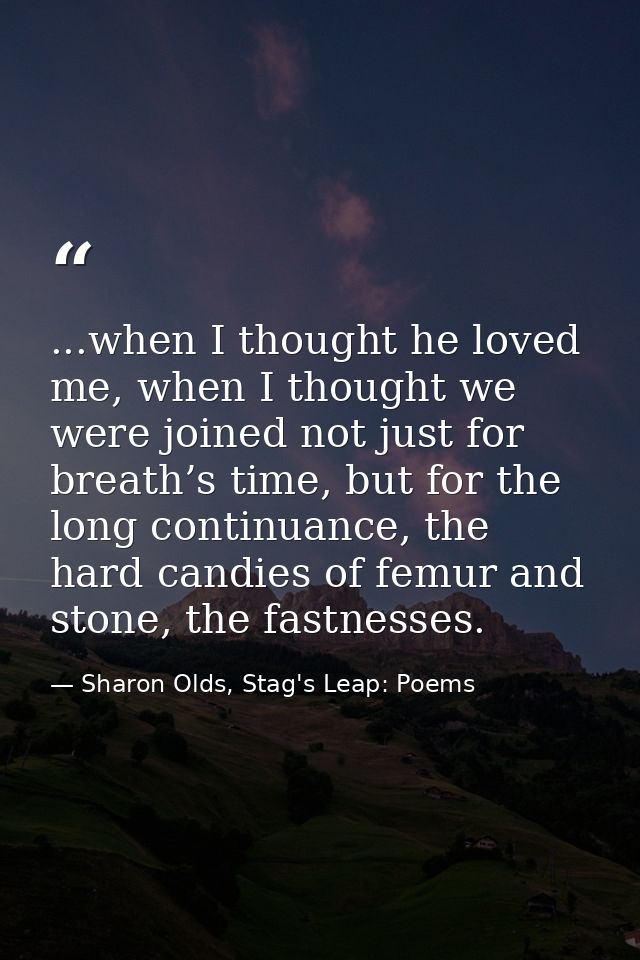 ...when I thought he loved me, when I thought we were joined not just for breath’s time, but for the long continuance, t — Sharon Olds, Stag's Leap: Poems
