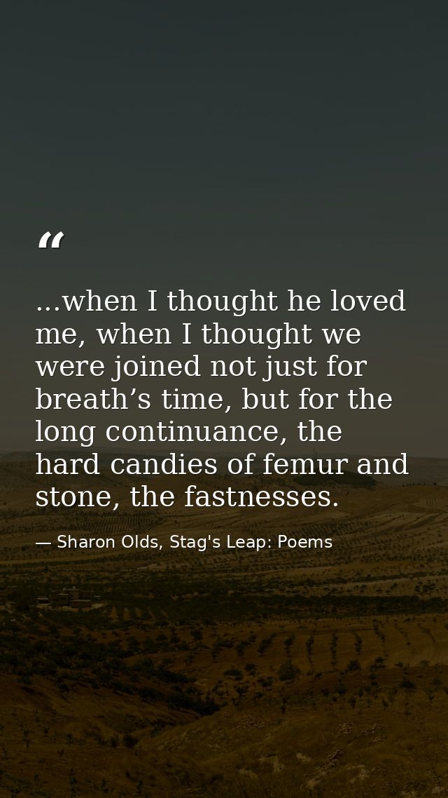 ...when I thought he loved me, when I thought we were joined not just for breath’s time, but for the long continuance, t — Sharon Olds, Stag's Leap: Poems