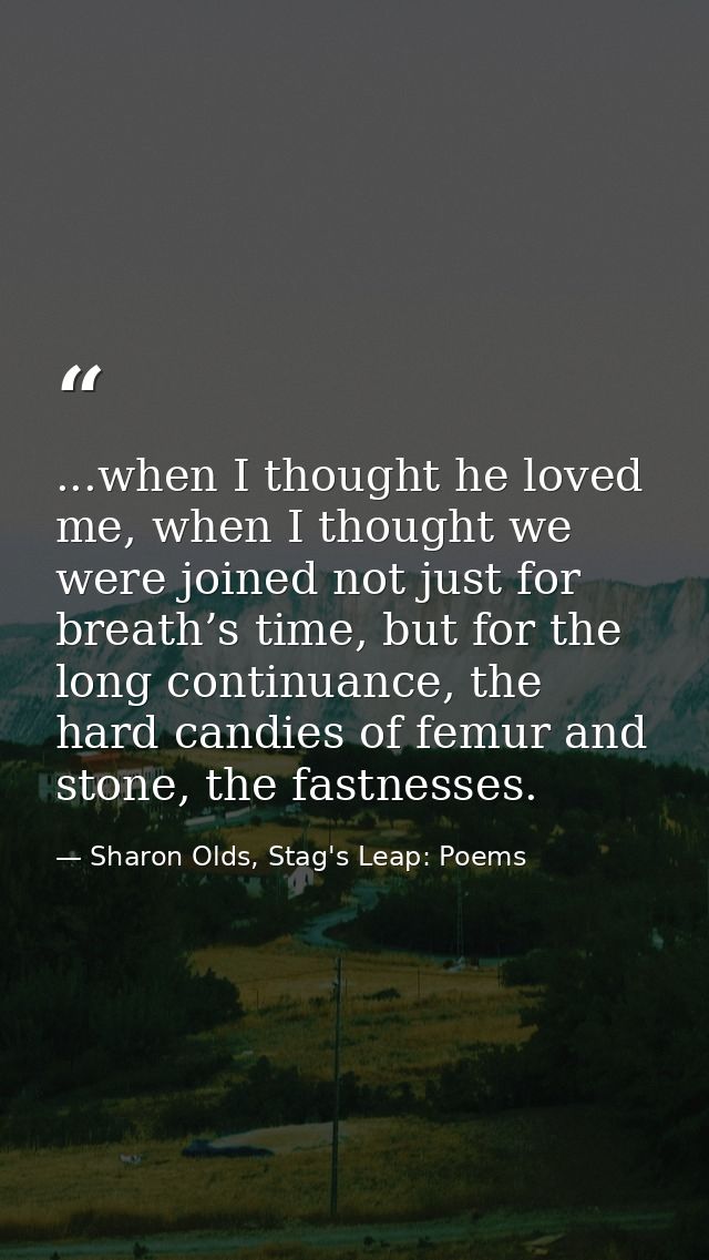 ...when I thought he loved me, when I thought we were joined not just for breath’s time, but for the long continuance, t — Sharon Olds, Stag's Leap: Poems