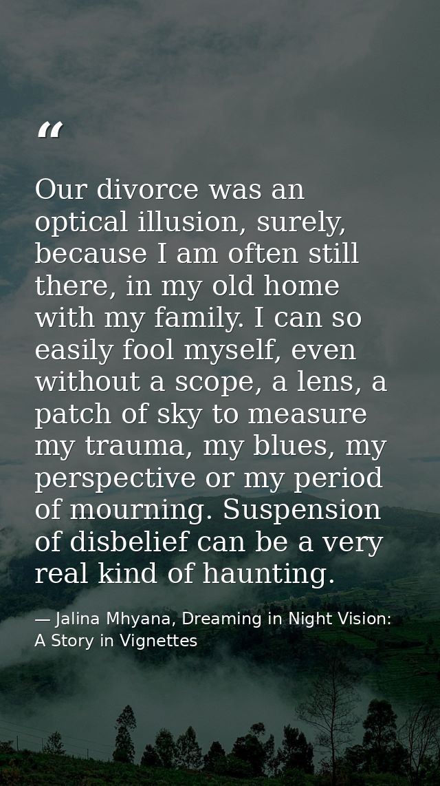 Our divorce was an optical illusion, surely, because I am often still there, in my old home with my family. I can so eas — Jalina Mhyana, Dreaming in Night Vision: A Story in Vignettes
