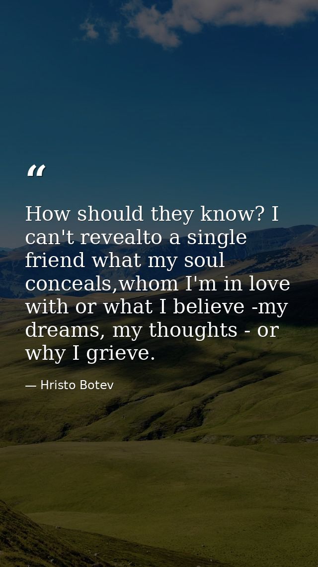 How should they know? I can't revealto a single friend what my soul conceals,whom I'm in love with or what I believe -my — Hristo Botev