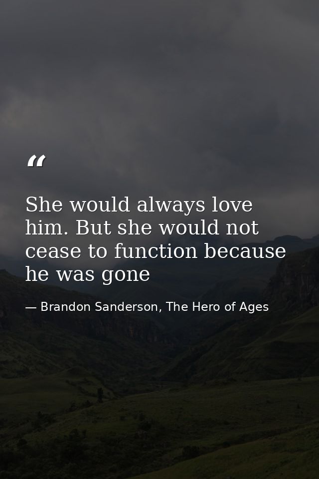 She would always love him. But she would not cease to function because he was gone — Brandon Sanderson, The Hero of Ages