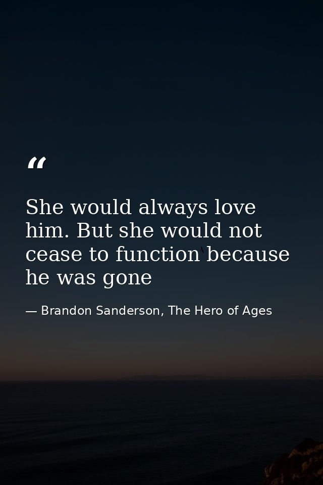 She would always love him. But she would not cease to function because he was gone — Brandon Sanderson, The Hero of Ages