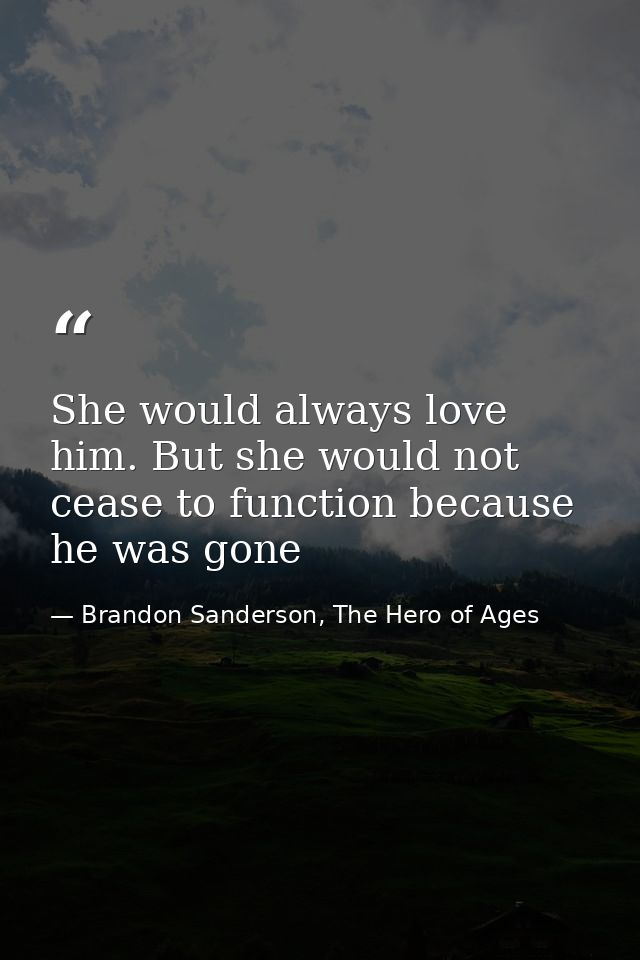 She would always love him. But she would not cease to function because he was gone — Brandon Sanderson, The Hero of Ages