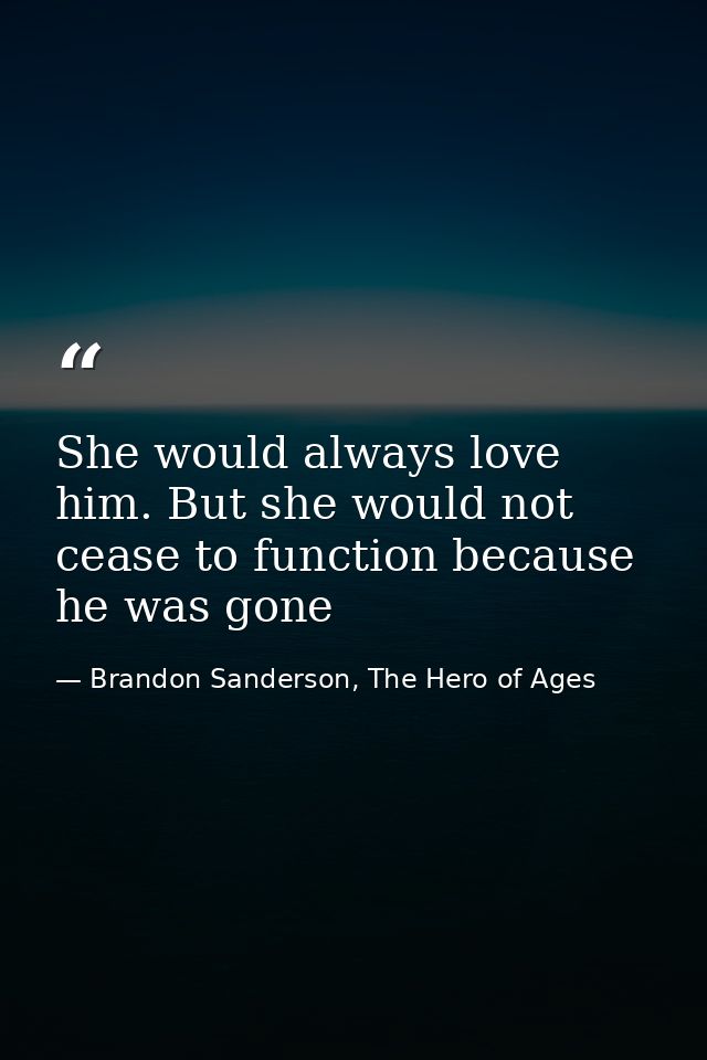 She would always love him. But she would not cease to function because he was gone — Brandon Sanderson, The Hero of Ages