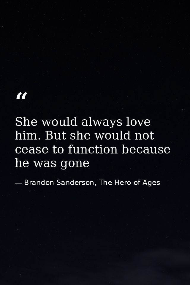 She would always love him. But she would not cease to function because he was gone — Brandon Sanderson, The Hero of Ages