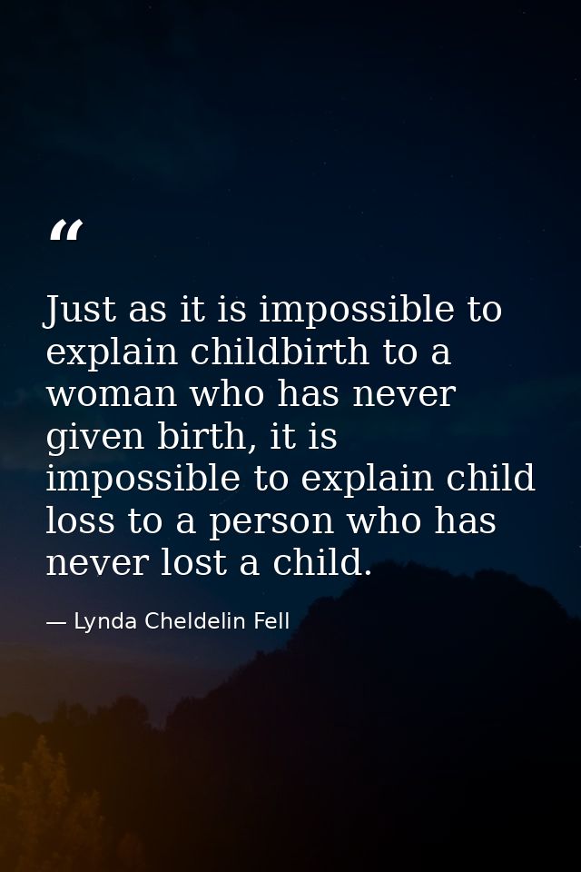Just as it is impossible to explain childbirth to a woman who has never given birth, it is impossible to explain child l — Lynda Cheldelin Fell