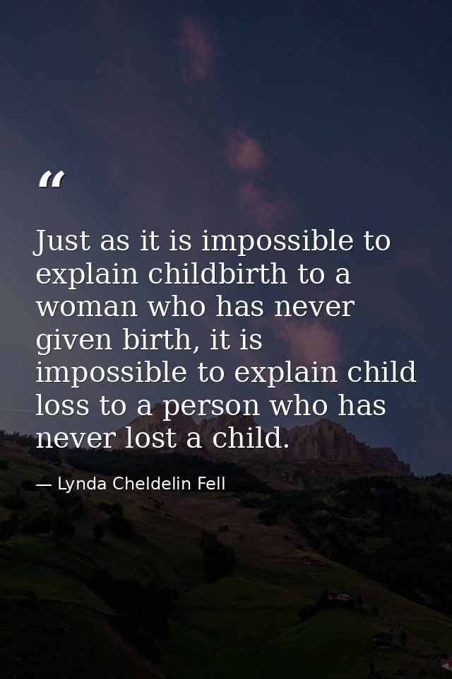 Just as it is impossible to explain childbirth to a woman who has never given birth, it is impossible to explain child l — Lynda Cheldelin Fell
