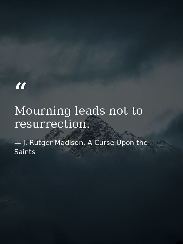Mourning leads not to resurrection. — J. Rutger Madison, A Curse Upon the Saints