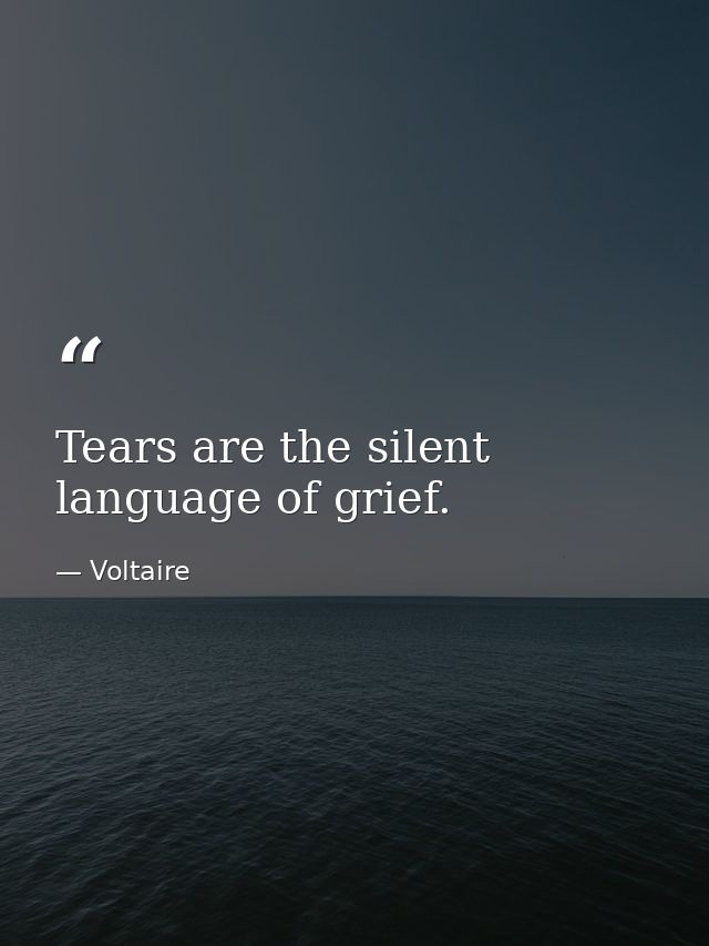 Tears are the silent language of grief. — Voltaire
